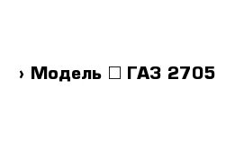  › Модель ­ ГАЗ 2705